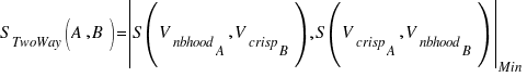 S_{TwoWay}(A,B)=delim{|}{S(V_{nbhood}_A,V_{crisp}_B),S(V_{crisp}_A,V_{nbhood}_B)}{|}_{Min} S_{TwoWay}(A,B)=delim{|}{S(V_{nbhood}_A,V_{crisp}_B),S(V_{crisp}_A,V_{nbhood}_B)}{|}_{Min}
